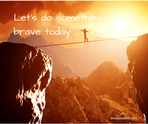 Let's do something brave today ...